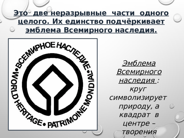 Эмблема Всемирного наследия : круг символизирует природу, а квадрат в центре – творения человека. Это две неразрывные части одного целого. Их единство подчёркивает эмблема Всемирного наследия. 