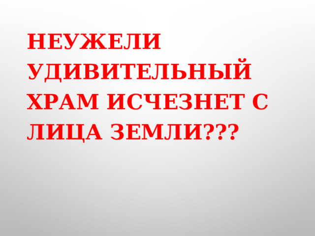 Неужели удивительный храм исчезнет с лица земли??? 
