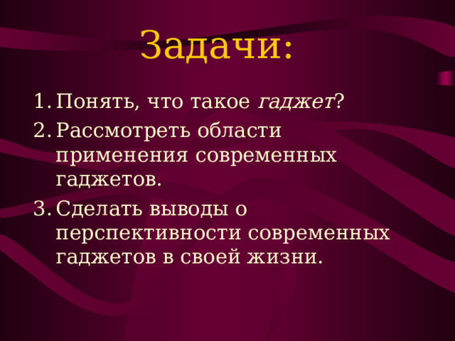 Задачи: Понять, что такое гаджет ? Рассмотреть области применения современных гаджетов. Сделать выводы о перспективности современных гаджетов в своей жизни.  