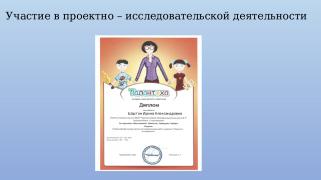 Участие в проектно – исследовательской деятельности Шартон Ирина Александровна 