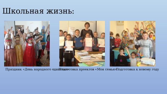 Школьная жизнь: Праздник «День народного единства» Подготовка к новому году Подготовка проектов «Моя семья» 