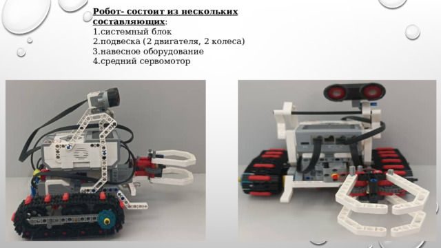 Робот- состоит из нескольких составляющих : системный блок подвеска (2 двигателя, 2 колеса) навесное оборудование средний сервомотор 