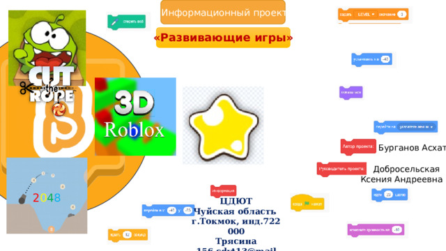 Информационный проект: «Развивающие игры» Бурганов Асхат Добросельская  Ксения Андреевна 2 0 4 8 ЦДЮТ ​ Чуйская область  ​ г.Токмок, инд.722000 ​ Трясина 156 cdyt13@mail ​ 