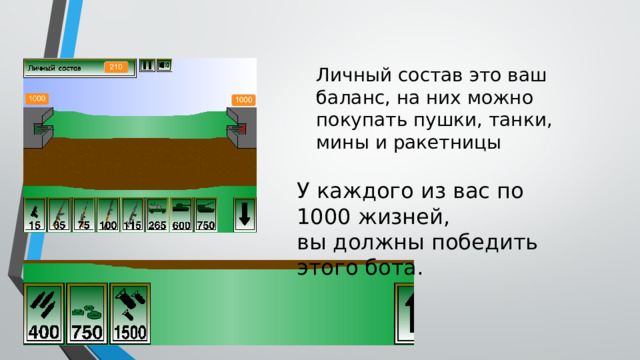 Вторая игра: Блицкриг Личный состав это ваш баланс, на них можно покупать пушки, танки, мины и ракетницы У каждого из вас по 1000 жизней, вы должны победить этого бота. 