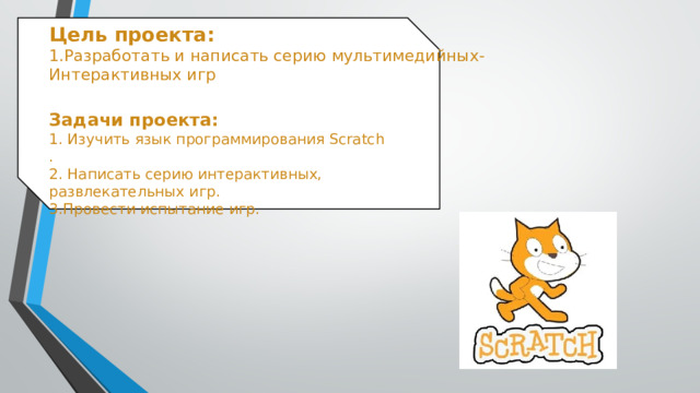 Джумагулов Баястан Добросельская  Ксения Андреевна Цель проекта:  1.Разработать и написать серию мультимедийных- Интерактивных игр Информационный проект: «Развивающие игры» Задачи проекта: 1. Изучить язык программирования Scratch .  2. Написать серию интерактивных, развлекательных игр.  3.Провести испытание игр. 