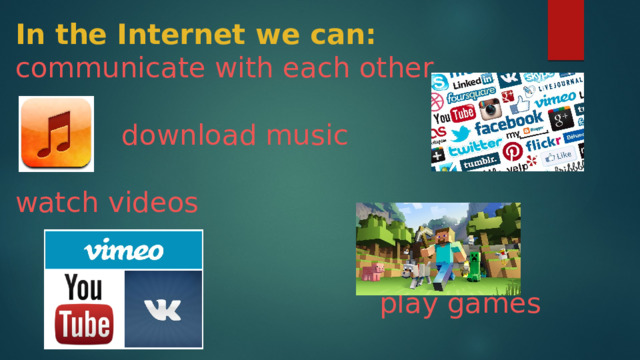 In the Internet we can:  communicate with each other    download music     watch videos        play games  