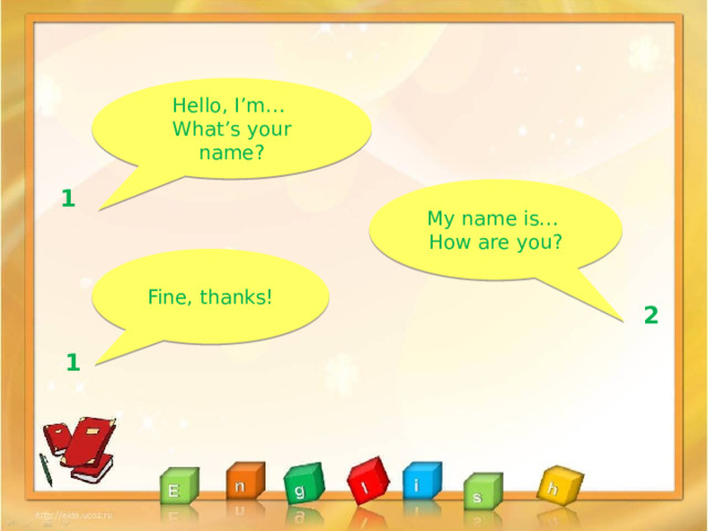 Hello, I’m… What’s your name? My name is… 1 How are you? Fine, thanks! 2 1 