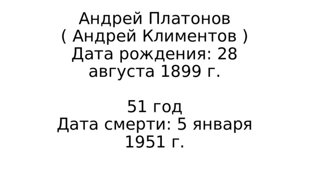 Андрей Платонов ( Андрей Климентов )  Дата рождения: 28 августа 1899 г.   51 год  Дата смерти: 5 января 1951 г. 