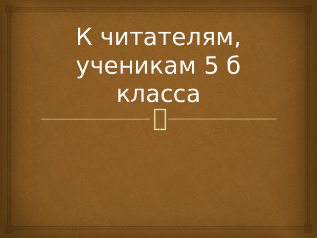 К читателям,  ученикам 5 б класса 