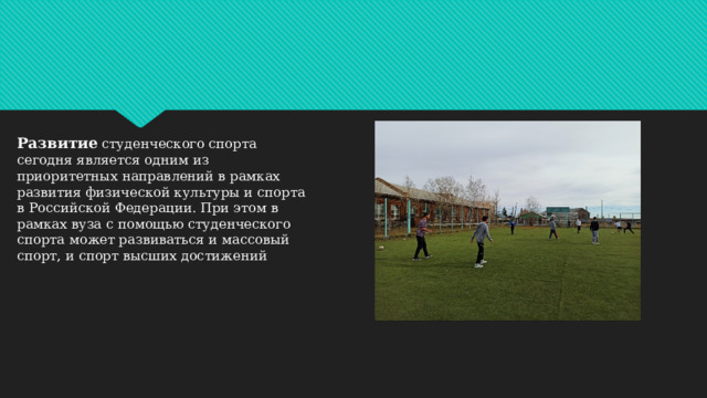 Развитие студенческого спорта сегодня является одним из приоритетных направлений в рамках развития физической культуры и спорта в Российской Федерации. При этом в рамках вуза с помощью студенческого спорта может развиваться и массовый спорт, и спорт высших достижений 