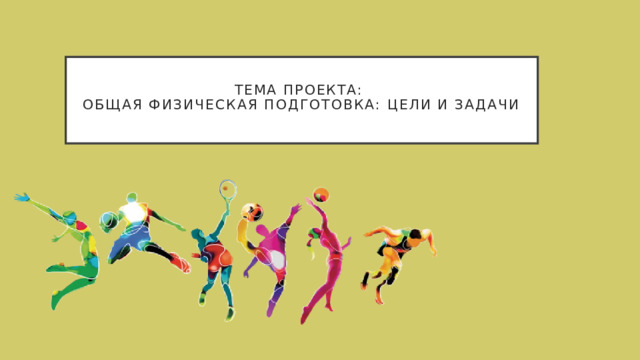  ТЕМА ПРОЕКТА:  Общая физическая подготовка: цели и задачи   