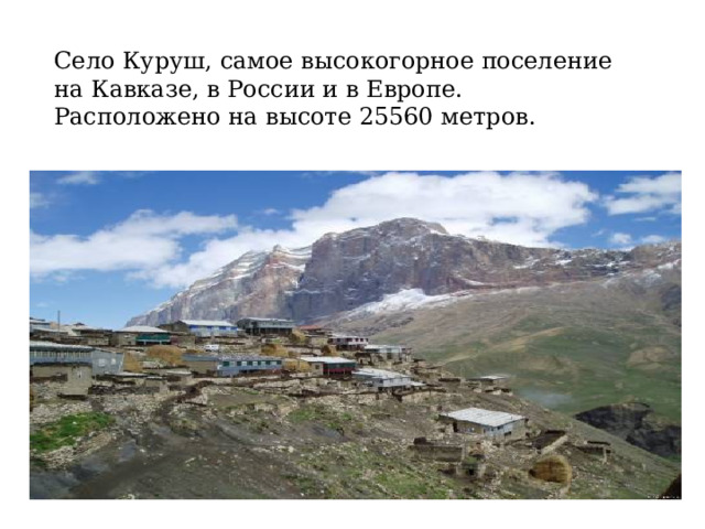 Село Куруш, самое высокогорное поселение на Кавказе, в России и в Европе. Расположено на высоте 25560 метров. 