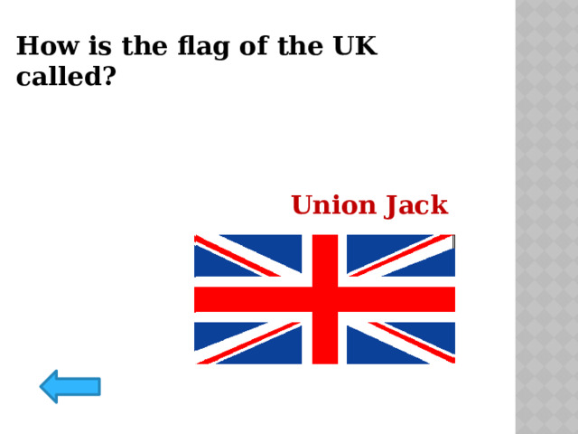 How is the flag of the UK called? Union Jack 