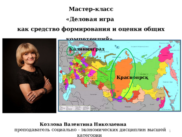 Мастер-класс  «Деловая игра  как средство формирования и оценки общих компетенций»                             Калининград Красноярск Козлова Валентина Николаевна В.Н. преподаватель социально - экономических дисциплин высшей категории  