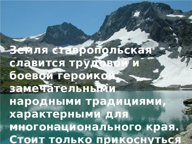 Земля ставропольская славится трудовой и боевой героикой, замечательными народными традициями, характерными для многонационального края. Стоит только прикоснуться к памяти… 