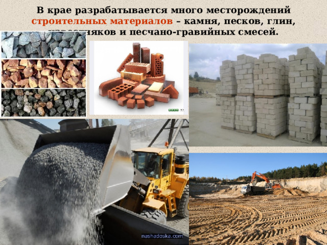 В крае разрабатывается много месторождений строительных материалов – камня, песков, глин, известняков и песчано-гравийных смесей. 