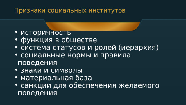 Признаки социальных институтов  историчность  функция в обществе  система статусов и ролей (иерархия)  социальные нормы и правила поведения  знаки и символы  материальная база  санкции для обеспечения желаемого поведения 