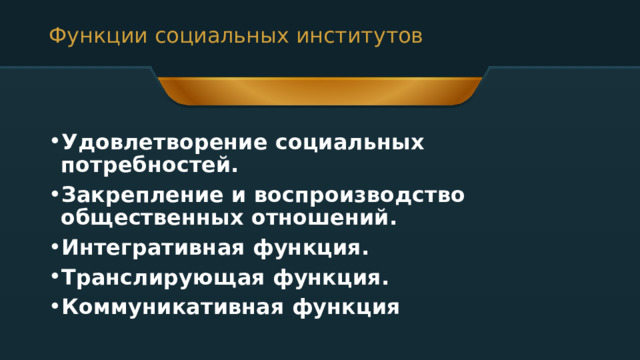 Функции социальных институтов  Удовлетворение социальных потребностей. Закрепление и воспроизводство общественных отношений. Интегративная функция. Транслирующая функция. Коммуникативная функция 