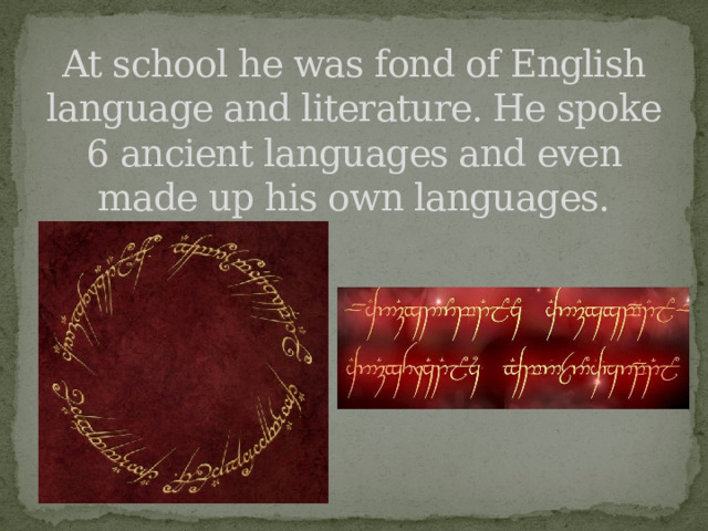 At school he was fond of English language and literature. He spoke 6 ancient languages and even made up his own languages. 