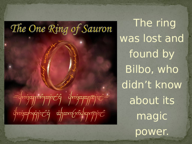   The ring was lost and found by Bilbo, who didn’t know about its magic power. 
