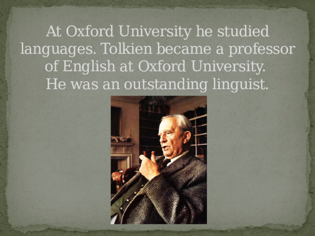 At Oxford University he studied languages. Tolkien became a professor of English at Oxford University.  He was an outstanding linguist. 