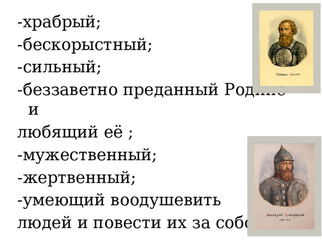 -храбрый; -бескорыстный; -сильный; -беззаветно преданный Родине и любящий её ; -мужественный; -жертвенный; -умеющий воодушевить людей и повести их за собой. 