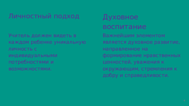 Духовное воспитание Личностный подход Учитель должен видеть в каждом ребенке уникальную личность с индивидуальными потребностями и возможностями. Важнейшим элементом является духовное развитие, направленное на формирование нравственных ценностей, уважения к окружающим, стремления к добру и справедливости.  