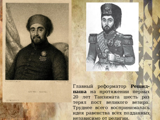 Главный реформатор Решид-паша на протяжении первых 20 лет Танзимата шесть раз терял пост великого везира. Труднее всего воспринималась идея равенства всех подданных независимо от религии. 