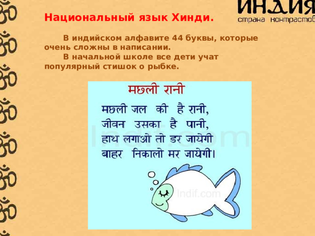 Национальный язык Хинди.   В индийском алфавите 44 буквы, которые очень сложны в написании.  В начальной школе все дети учат популярный стишок о рыбке. 