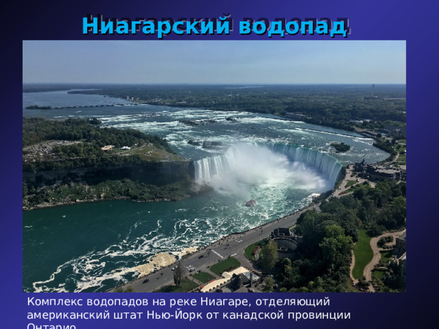Ниагарский водопад Комплекс водопадов на реке Ниагаре, отделяющий американский штат Нью-Йорк от канадской провинции Онтарио 