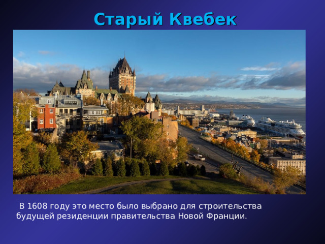 Старый Квебек   В 1608 году это место было выбрано для строительства будущей резиденции правительства Новой Франции. 