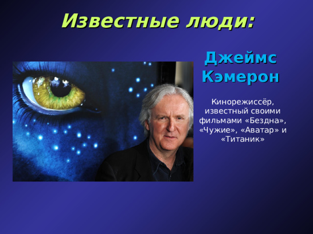 Известные люди: Джеймс Кэмерон Кинорежиссёр, известный своими фильмами «Бездна», «Чужие», «Аватар» и «Титаник» 
