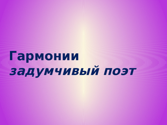 Гармонии задумчивый поэт  