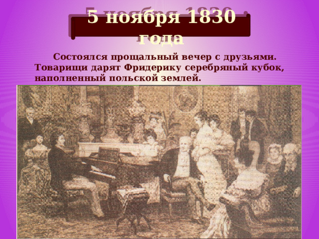 5 ноября 1830 года  Состоялся прощальный вечер с друзьями. Товарищи дарят Фридерику серебряный кубок, наполненный польской землей.   