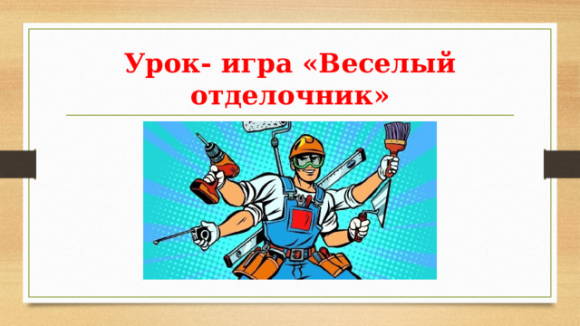 Урок- игра «Веселый отделочник» 