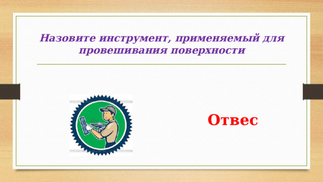 Назовите инструмент, применяемый для провешивания поверхности   Отвес 