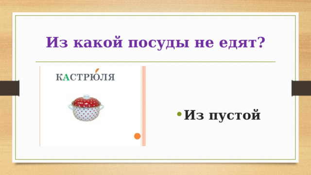 Из какой посуды не едят?   Из пустой 