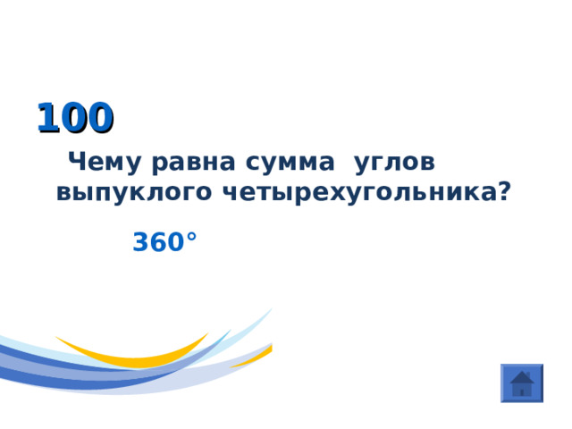 (Четырехугольники) 100  Чему равна сумма углов выпуклого четырехугольника?   360 °  