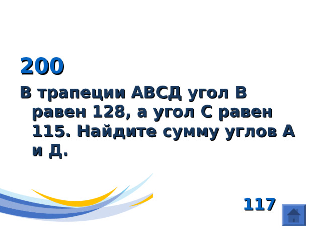 (Четырехугольники) 200 В трапеции АВСД угол В равен 128, а угол С равен 115. Найдите сумму углов А и Д.   117  