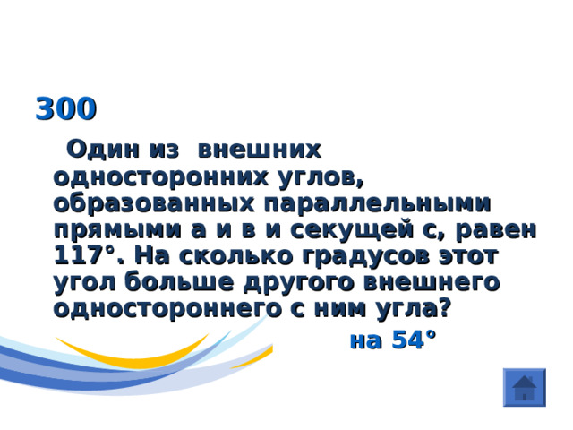 (Параллельные прямые)  300  Один из внешних односторонних углов, образованных параллельными прямыми а и в и секущей с, равен 117 ° . На сколько градусов этот угол больше другого внешнего одностороннего с ним угла?  на 54 ° 