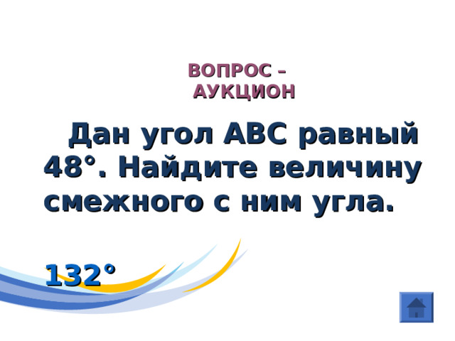 ГЕОМЕТРИЯ (Угол ) ВОПРОС –  АУКЦИОН   Дан угол АВС равный 48 ° . Найдите величину смежного с ним угла.  132 ° 