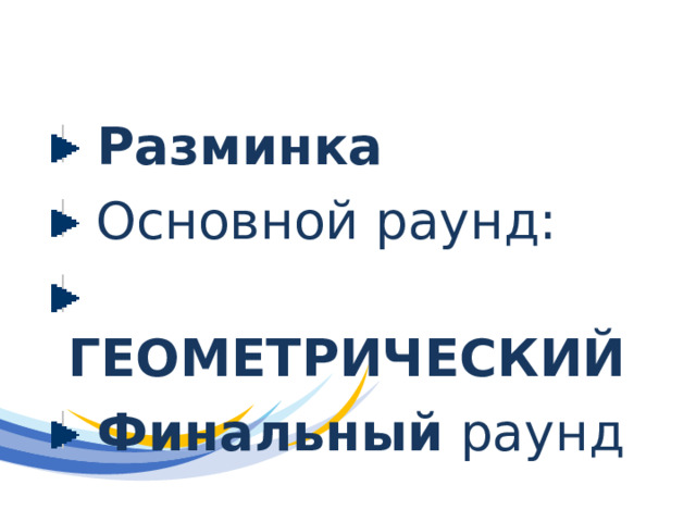  Разминка   Основной раунд:  ГЕОМЕТРИЧЕСКИЙ  Финальный раунд 