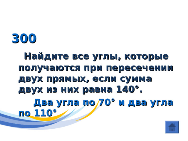ГЕОМЕТРИЯ (Угол ) 300  Найдите все углы, которые получаются при пересечении двух прямых, если сумма двух из них равна 140 ° .  Два угла по 70 ° и два угла по 110 ° 