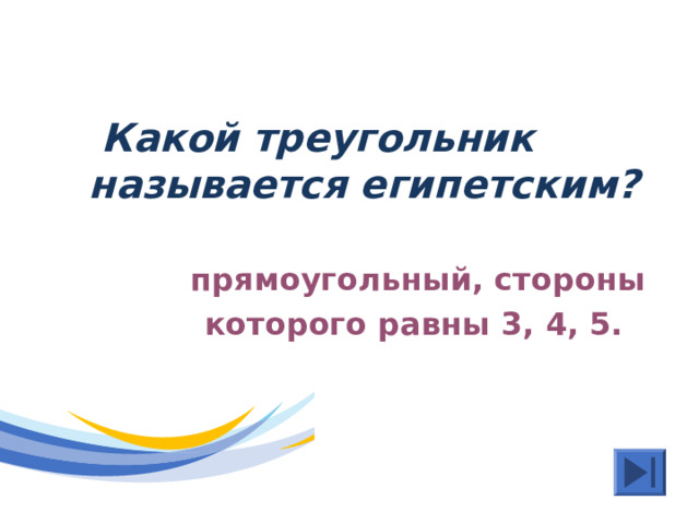  Какой треугольник называется египетским?   прямоугольный, стороны  которого равны 3, 4, 5. 