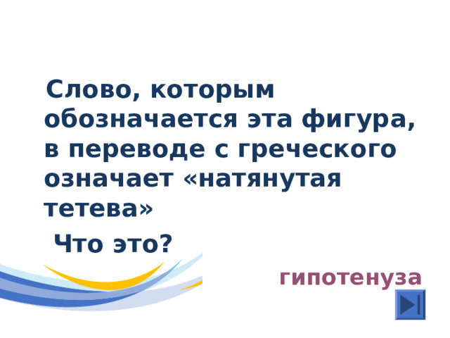  Слово, которым обозначается эта фигура, в переводе с греческого означает «натянутая тетева»  Что это?  гипотенуза 