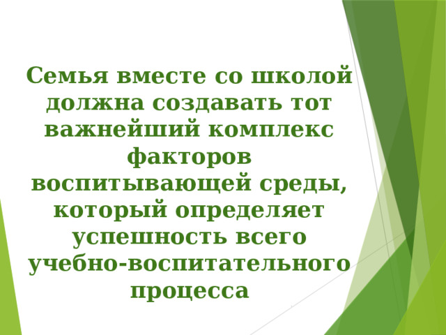 Семья вместе со школой должна создавать тот важнейший комплекс факторов воспитывающей среды, который определяет успешность всего учебно-воспитательного процесса . 