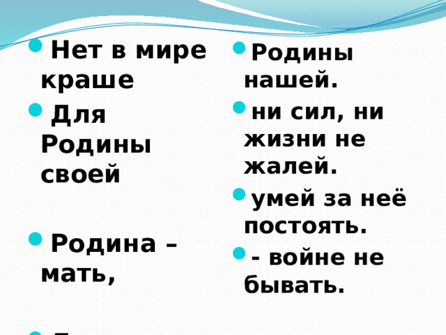 Нет в мире краше Для Родины своей  Родина – мать,  Дружно за мир стоять Родины нашей. ни сил, ни жизни не жалей. умей за неё постоять. - войне не бывать. 