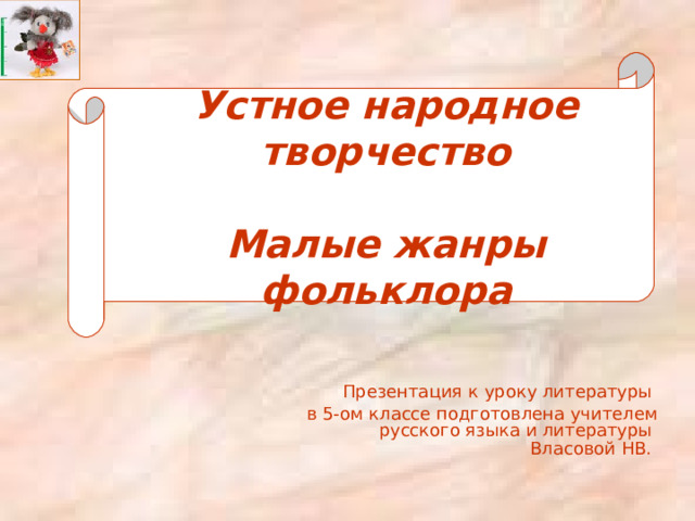 Устное народное творчество   Малые жанры фольклора Презентация к уроку литературы в 5-ом классе подготовлена учителем русского языка и литературы Власовой НВ.  
