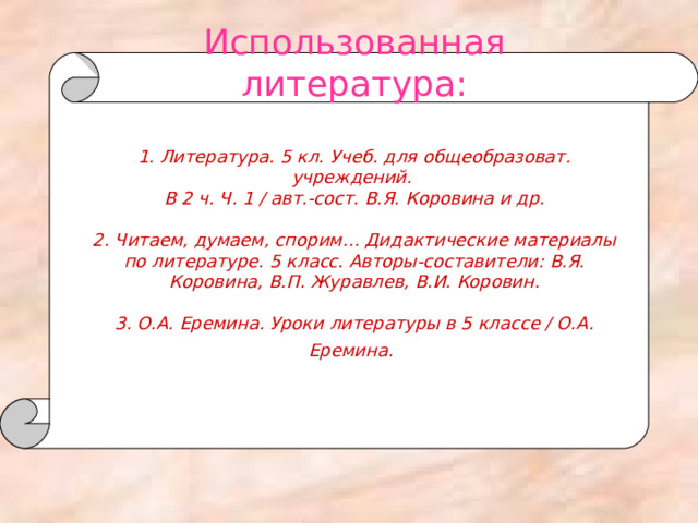 Использованная литература:   1. Литература. 5 кл. Учеб. для общеобразоват. учреждений.  В 2 ч. Ч. 1 / авт.-сост. В.Я. Коровина и др.   2. Читаем, думаем, спорим… Дидактические материалы по литературе. 5 класс. Авторы-составители: В.Я. Коровина, В.П. Журавлев, В.И. Коровин.   3. О.А. Еремина. Уроки литературы в 5 классе / О.А. Еремина.  