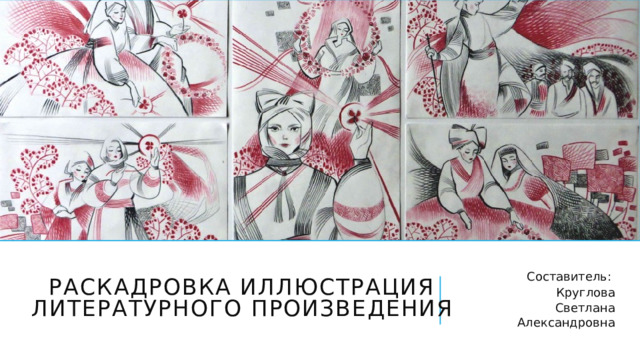 Раскадровка иллюстрация литературного произведения Составитель: Круглова Светлана Александровна 
